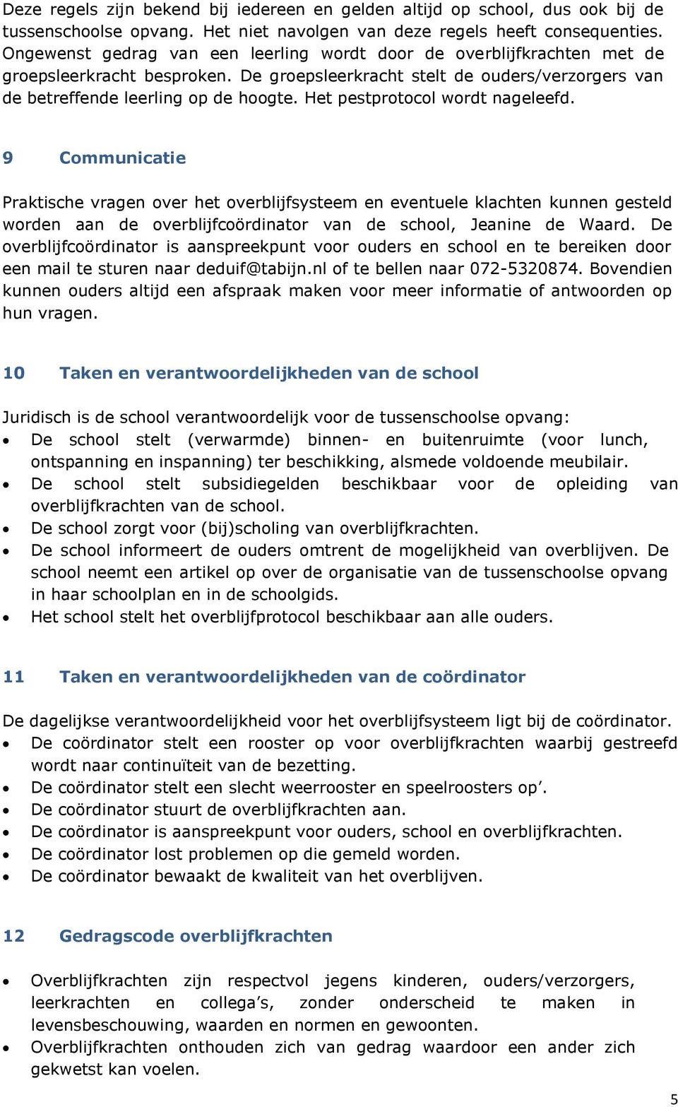 Het pestprotocol wordt nageleefd. 9 Communicatie Praktische vragen over het overblijfsysteem en eventuele klachten kunnen gesteld worden aan de overblijfcoördinator van de school, Jeanine de Waard.