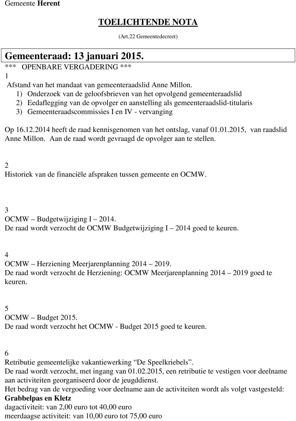 16.12.2014 heeft de raad kennisgenomen van het ontslag, vanaf 01.01.2015, van raadslid Anne Millon. Aan de raad wordt gevraagd de opvolger aan te stellen.