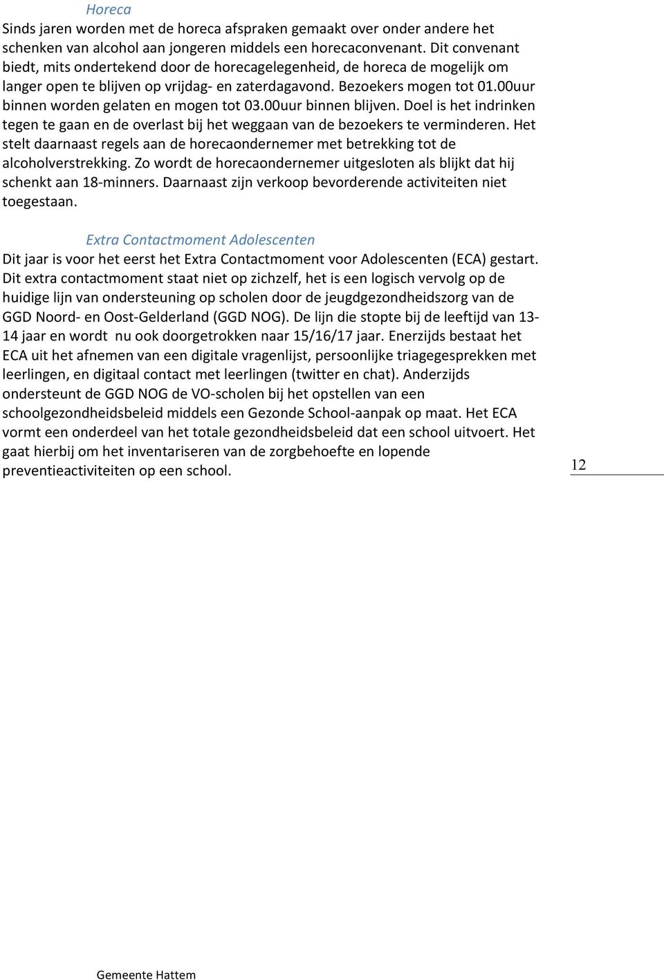 00uur binnen worden gelaten en mogen tot 03.00uur binnen blijven. Doel is het indrinken tegen te gaan en de overlast bij het weggaan van de bezoekers te verminderen.