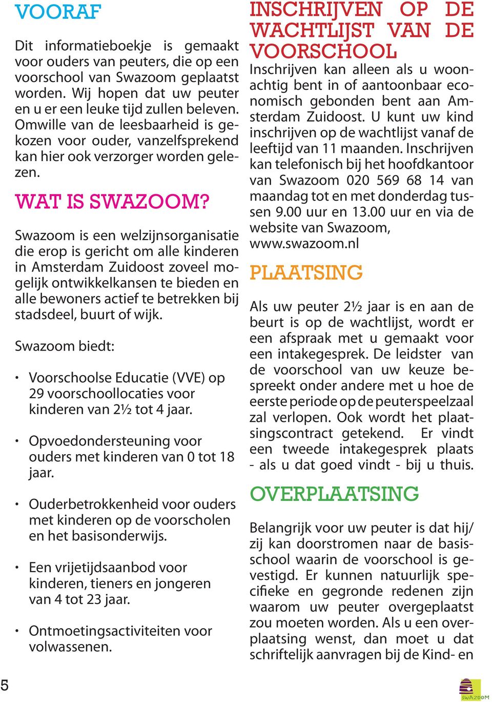 Swazoom is een welzijnsorganisatie die erop is gericht om alle kinderen in Amsterdam Zuidoost zoveel mogelijk ontwikkelkansen te bieden en alle bewoners actief te betrekken bij stadsdeel, buurt of