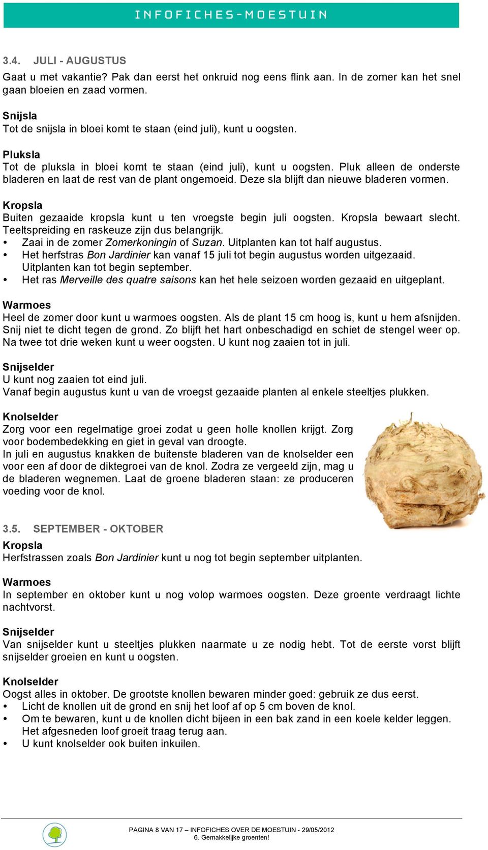 Pluk alleen de onderste bladeren en laat de rest van de plant ongemoeid. Deze sla blijft dan nieuwe bladeren vormen. Kropsla Buiten gezaaide kropsla kunt u ten vroegste begin juli oogsten.