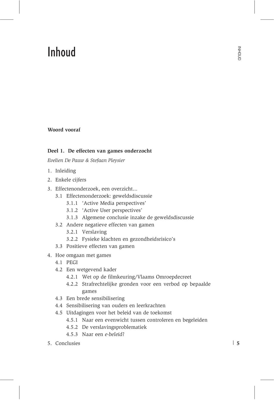 3 Positieve effecten van gamen 4. Hoe omgaan met games 4.1 PEGI 4.2 Een wetgevend kader 4.2.1 Wet op de filmkeuring/vlaams Omroepdecreet 4.2.2 Strafrechtelijke gronden voor een verbod op bepaalde games 4.