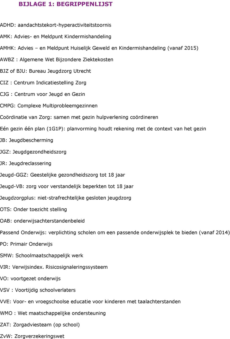 met gezin hulpverlening cördineren Eén gezin één plan (1G1P): planvrming hudt rekening met de cntext van het gezin JB: Jeugdbescherming JGZ: Jeugdgezndheidszrg JR: Jeugdreclassering Jeugd-GGZ: