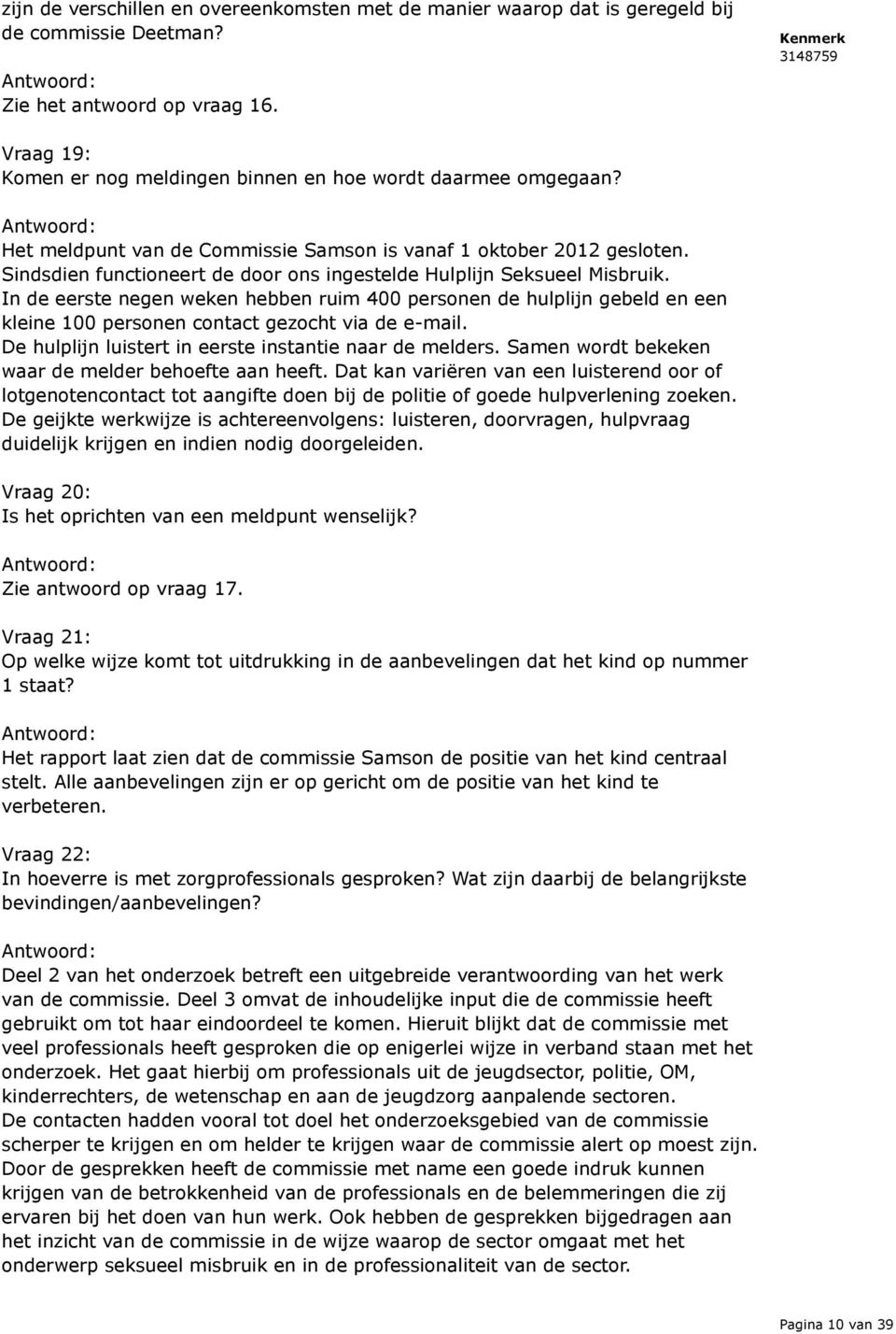 Sindsdien functioneert de door ons ingestelde Hulplijn Seksueel Misbruik. In de eerste negen weken hebben ruim 400 personen de hulplijn gebeld en een kleine 100 personen contact gezocht via de e-mail.