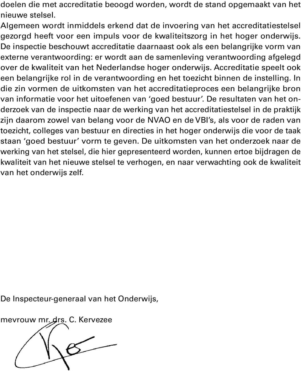 De inspectie beschouwt accreditatie daarnaast ook als een belangrijke vorm van externe verantwoording: er wordt aan de samenleving verantwoording afgelegd over de kwaliteit van het Nederlandse hoger