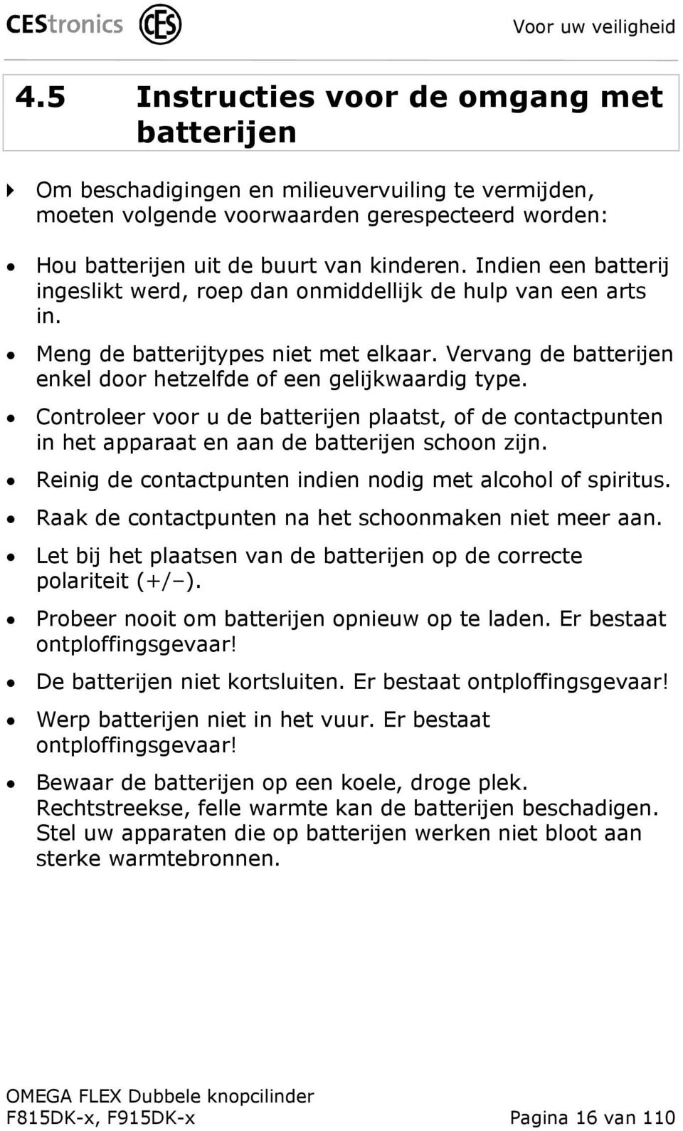 Indien een batterij ingeslikt werd, roep dan onmiddellijk de hulp van een arts in. Meng de batterijtypes niet met elkaar. Vervang de batterijen enkel door hetzelfde of een gelijkwaardig type.