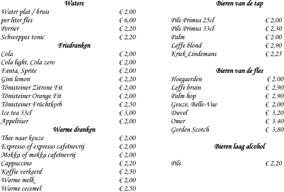 Orange Fit 2,00 Tönisteiner Früchtkorb 2,50 Ice tea 33cl 3,00 Appeltiser 2,00 Warme dranken Thee naar keuze 2,00 Expresso of expresso cafeïnevrij 2,00 Mokka of mokka cafeïnevrij 2,00