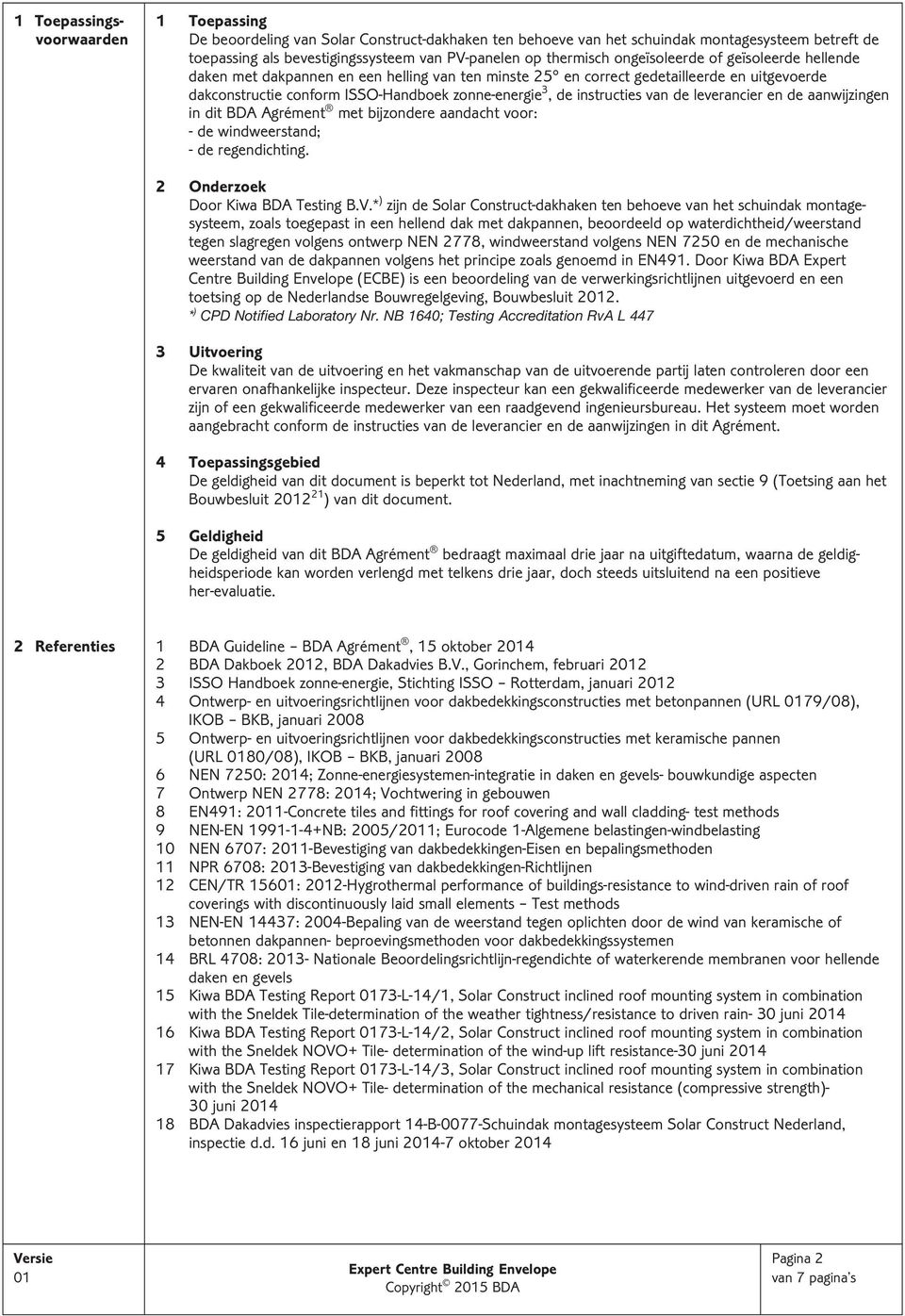 instructies van de leverancier en de aanwijzingen in dit BDA Agrément met bijzondere aandacht voor: - de windweerstand; - de regendichting. 2 Onderzoek Door Kiwa BDA Testing B.V.