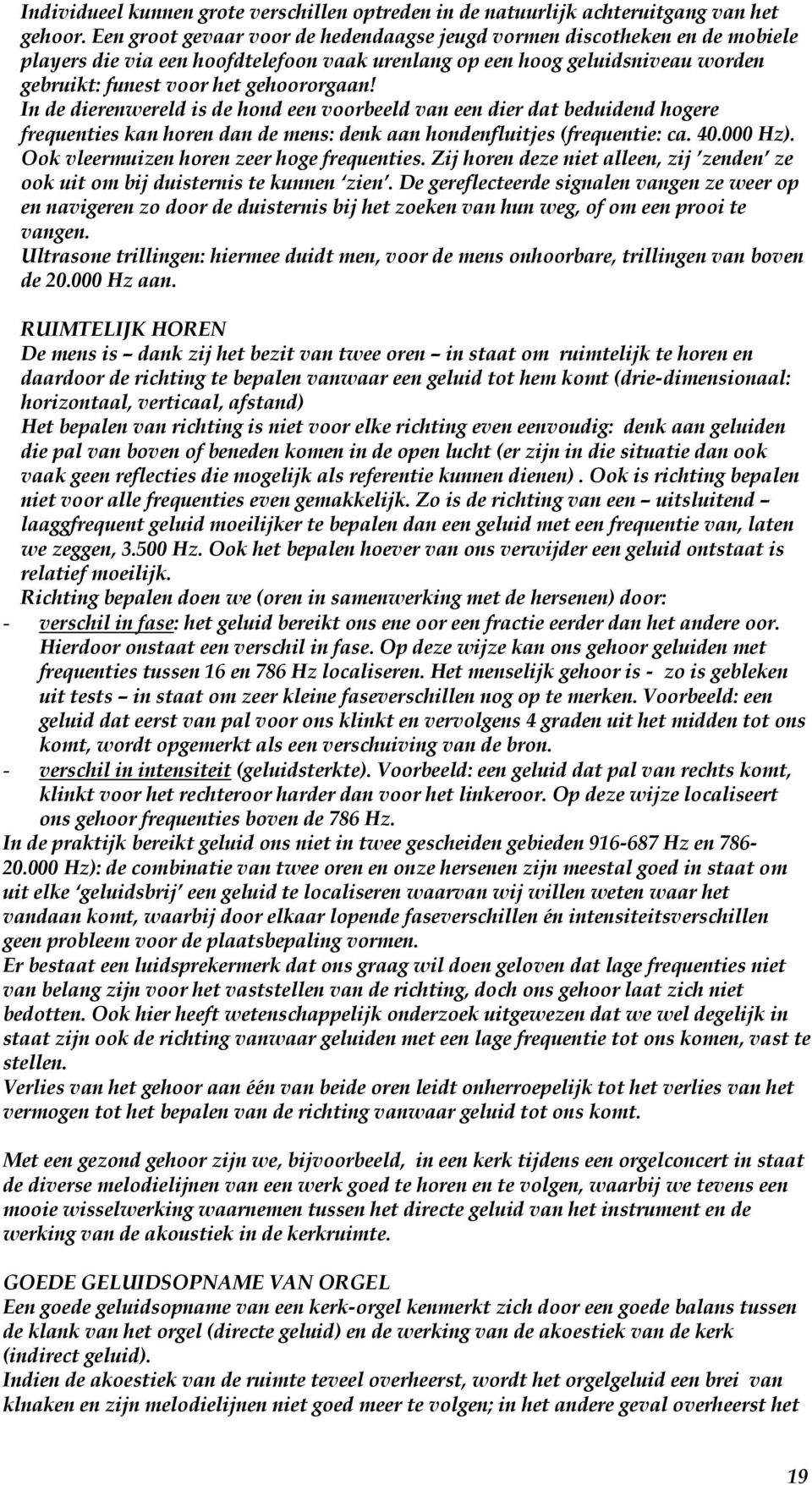 In de dierenwereld is de hond een voorbeeld van een dier dat beduidend hogere frequenties kan horen dan de mens: denk aan hondenfluitjes (frequentie: ca. 40.000 Hz).