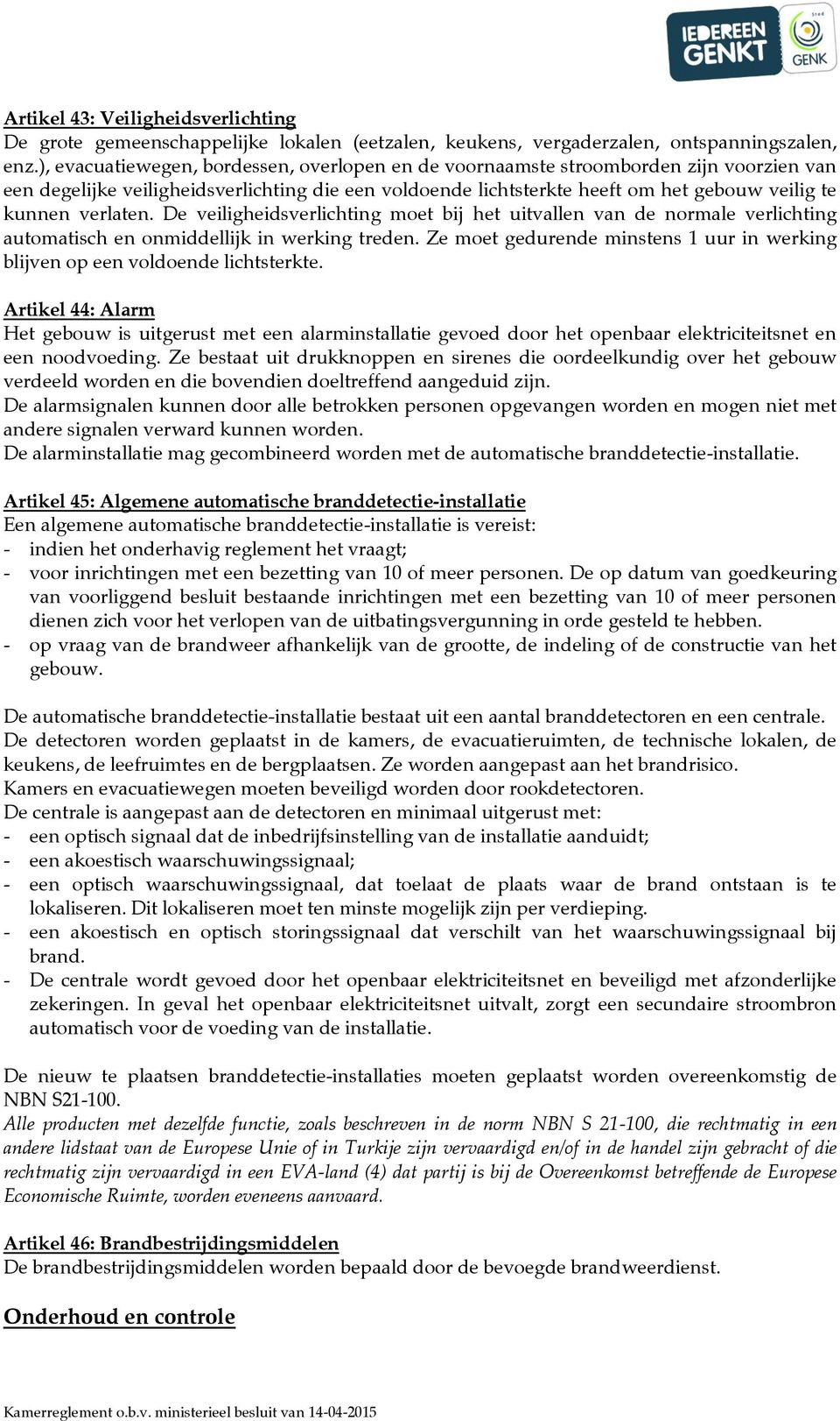 verlaten. De veiligheidsverlichting moet bij het uitvallen van de normale verlichting automatisch en onmiddellijk in werking treden.