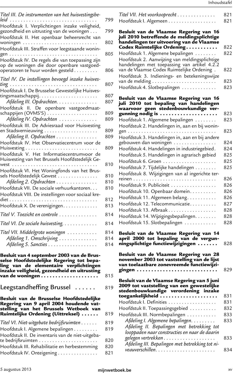 De regels die van toepassing zijn op de woningen die door openbare vastgoedoperatoren te huur worden gesteld......... 806 Titel IV. De instellingen bevoegd inzake huisvesting................................ 807 Hoofdstuk I.