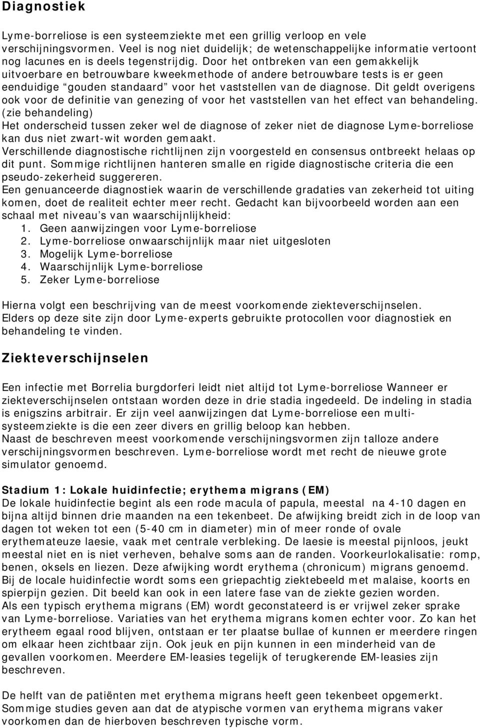 Door het ontbreken van een gemakkelijk uitvoerbare en betrouwbare kweekmethode of andere betrouwbare tests is er geen eenduidige gouden standaard voor het vaststellen van de diagnose.