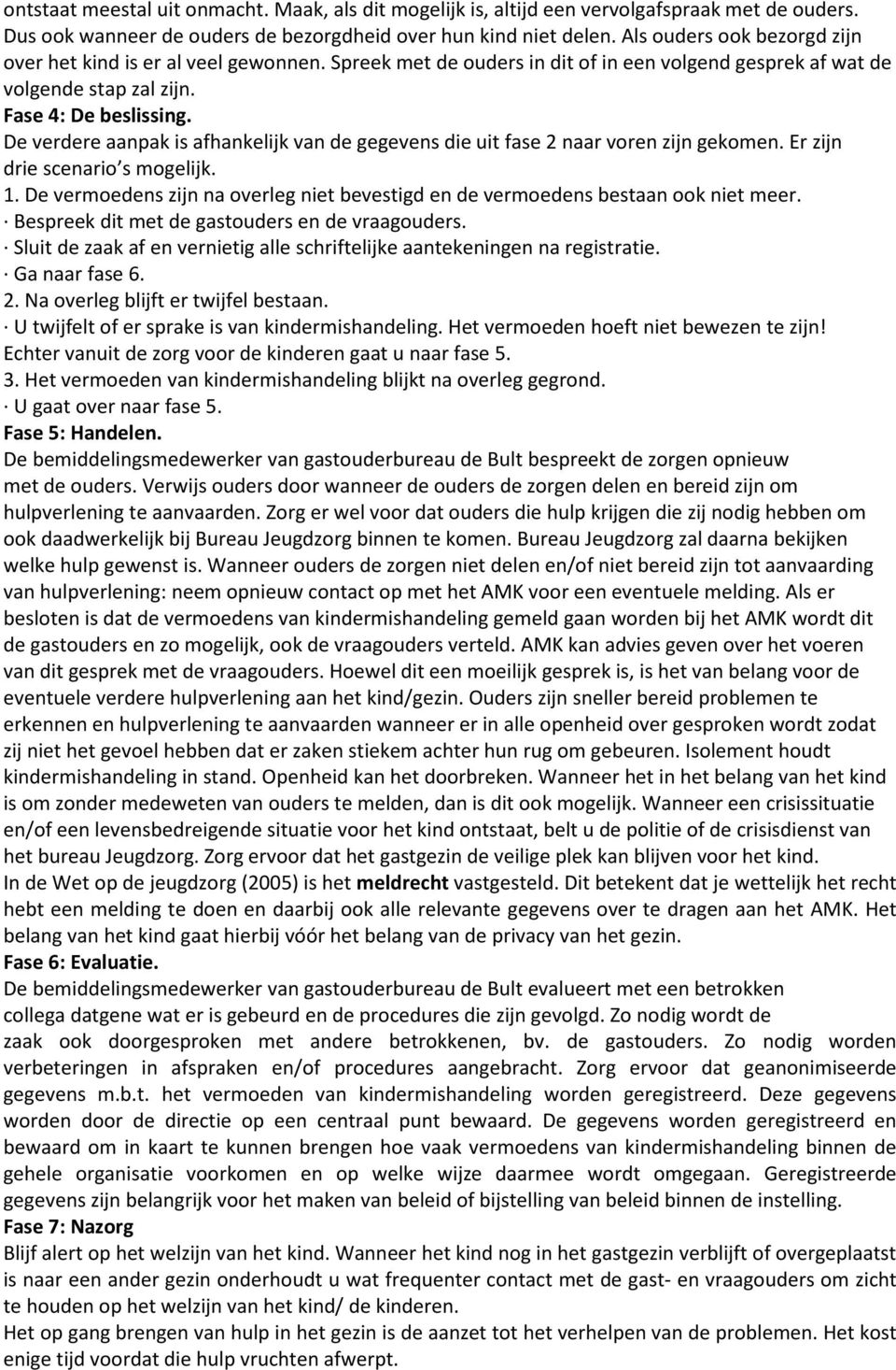 De verdere aanpak is afhankelijk van de gegevens die uit fase 2 naar voren zijn gekomen. Er zijn drie scenario s mogelijk. 1.