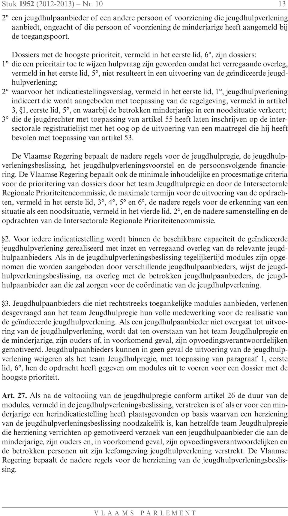 Dossiers met de hoogste prioriteit, vermeld in het eerste lid, 6, zijn dossiers: 1 die een prioritair toe te wijzen hulpvraag zijn geworden omdat het verregaande overleg, vermeld in het eerste lid,