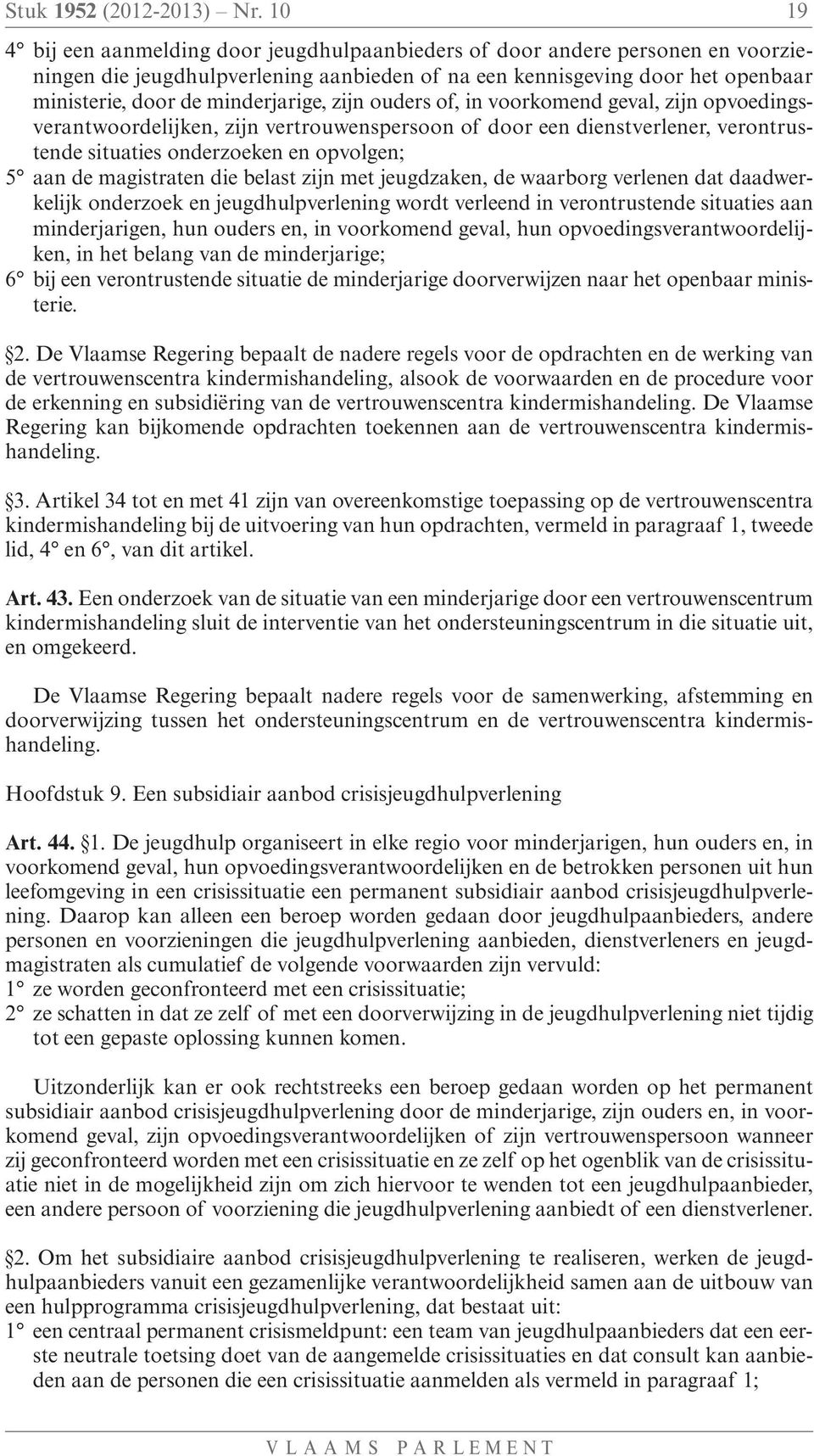 minderjarige, zijn ouders of, in voorkomend geval, zijn opvoedingsverantwoordelijken, zijn vertrouwenspersoon of door een dienstverlener, verontrustende situaties onderzoeken en opvolgen; 5 aan de