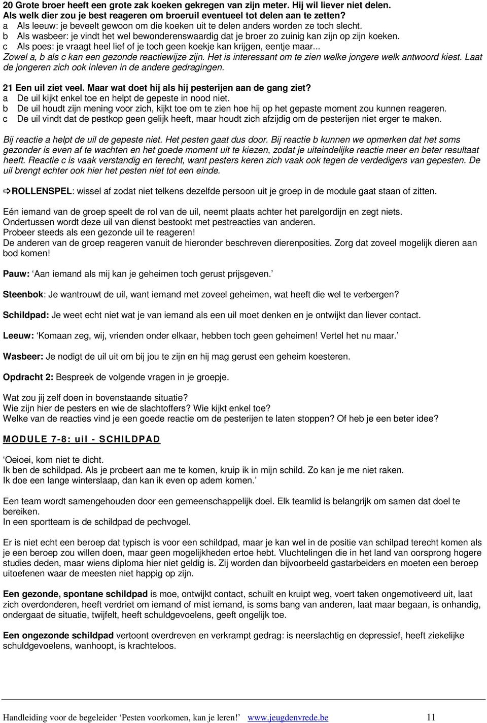 c Als poes: je vraagt heel lief of je toch geen koekje kan krijgen, eentje maar... Zowel a, b als c kan een gezonde reactiewijze zijn. Het is interessant om te zien welke jongere welk antwoord kiest.