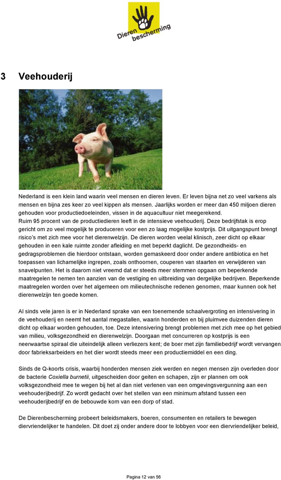 Deze bedrijfstak is erop gericht om zo veel mogelijk te produceren voor een zo laag mogelijke kostprijs. Dit uitgangspunt brengt risico s met zich mee voor het dierenwelzijn.