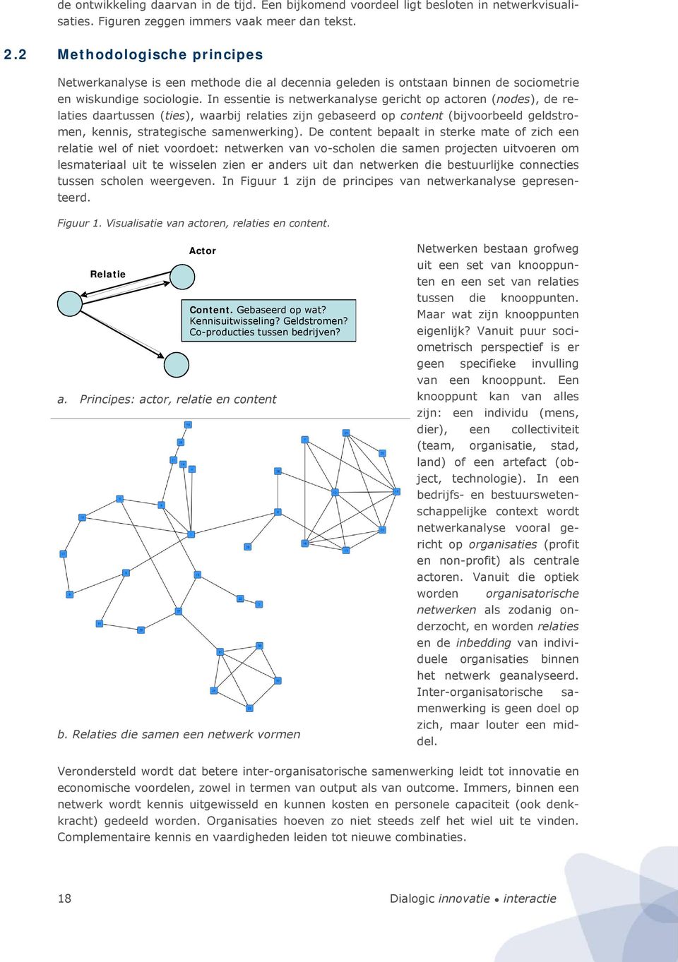 In essentie is netwerkanalyse gericht op actoren (nodes), de relaties daartussen (ties), waarbij relaties zijn gebaseerd op content (bijvoorbeeld geldstromen, kennis, strategische samenwerking).