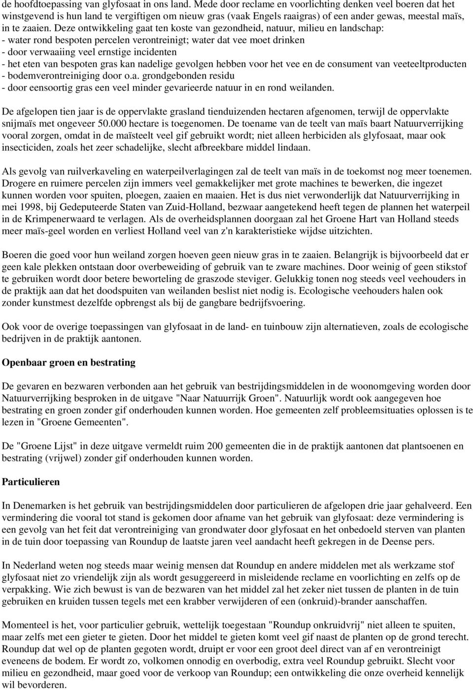 Deze ontwikkeling gaat ten koste van gezondheid, natuur, milieu en landschap: - water rond bespoten percelen verontreinigt; water dat vee moet drinken - door verwaaiing veel ernstige incidenten - het