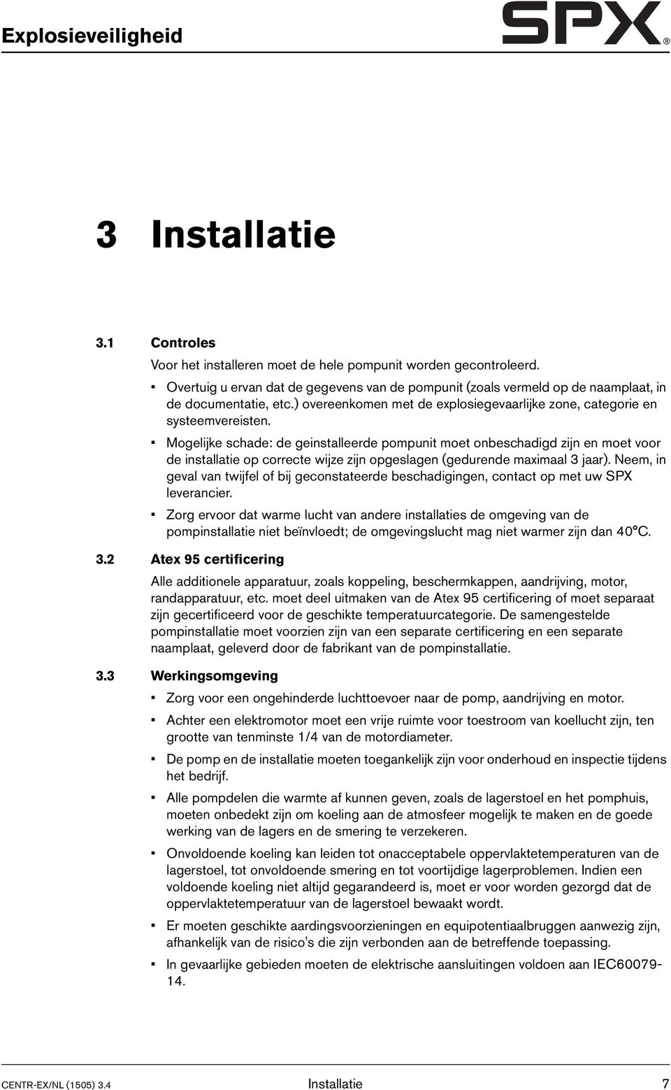 Mogelijke schade: de geinstalleerde pompunit moet onbeschadigd zijn en moet voor de installatie op correcte wijze zijn opgeslagen (gedurende maximaal 3 jaar).