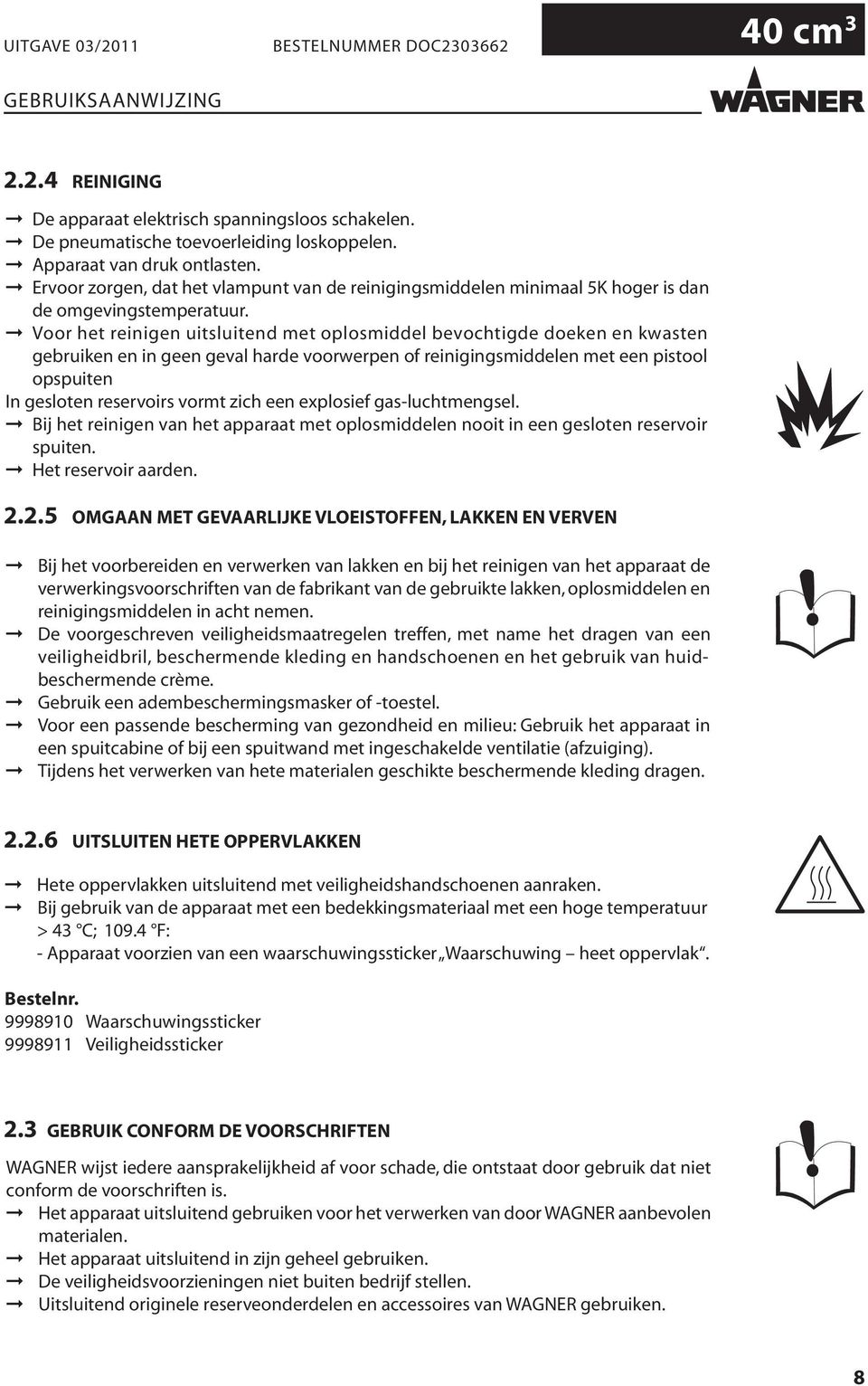 Voor het reinigen uitsluitend met oplosmiddel bevochtigde doeken en kwasten gebruiken en in geen geval harde voorwerpen of reinigingsmiddelen met een pistool opspuiten In gesloten reservoirs vormt