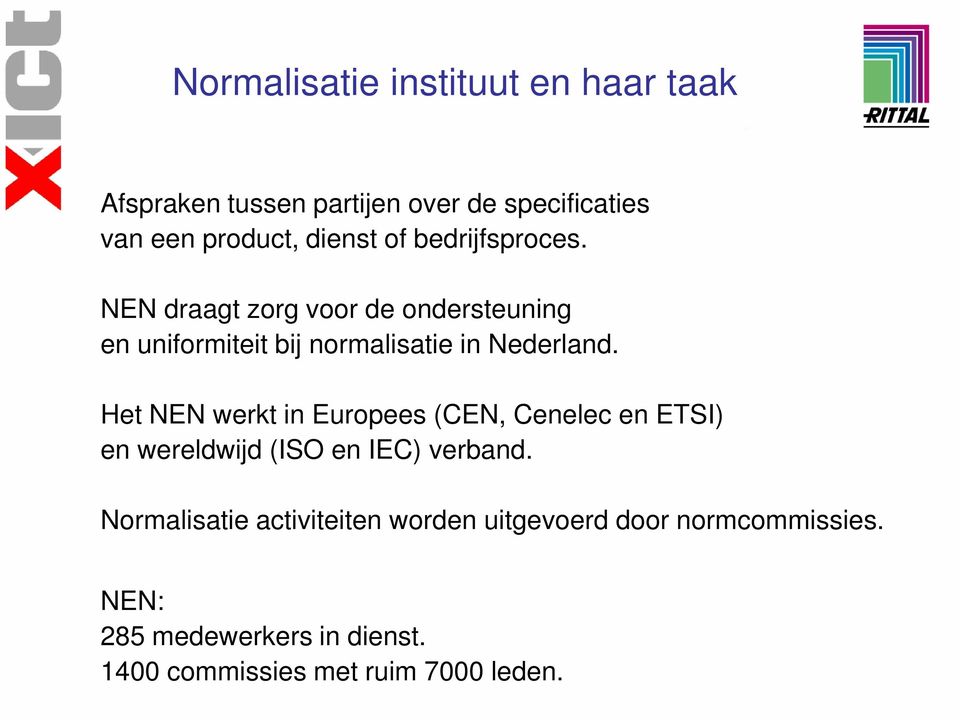 Het NEN werkt in Europees (CEN, Cenelec en ETSI) en wereldwijd (ISO en IEC) verband.