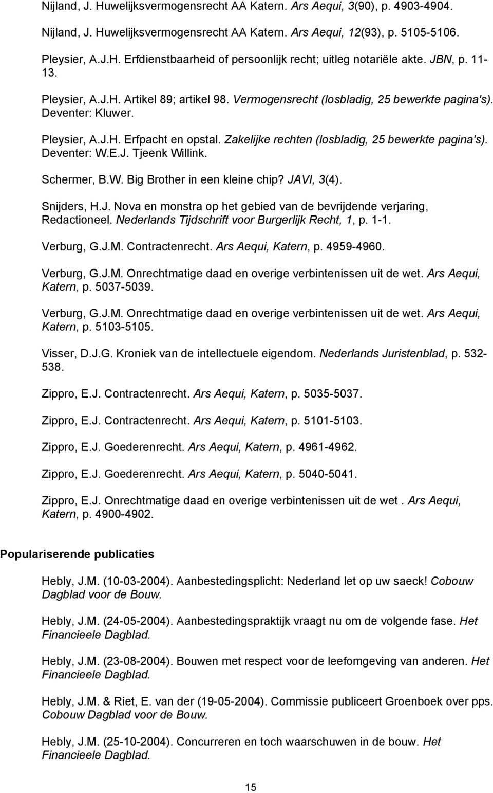 Zakelijke rechten (losbladig, 25 bewerkte pagina's). Deventer: W.E.J. Tjeenk Willink. Schermer, B.W. Big Brother in een kleine chip? JAVI, 3(4). Snijders, H.J. Nova en monstra op het gebied van de bevrijdende verjaring, Redactioneel.