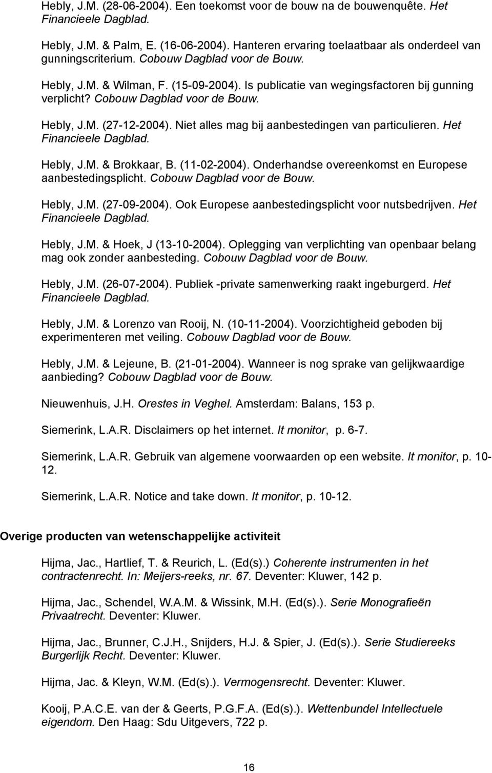 Niet alles mag bij aanbestedingen van particulieren. Het Financieele Dagblad. Hebly, J.M. & Brokkaar, B. (11-02-2004). Onderhandse overeenkomst en Europese aanbestedingsplicht.