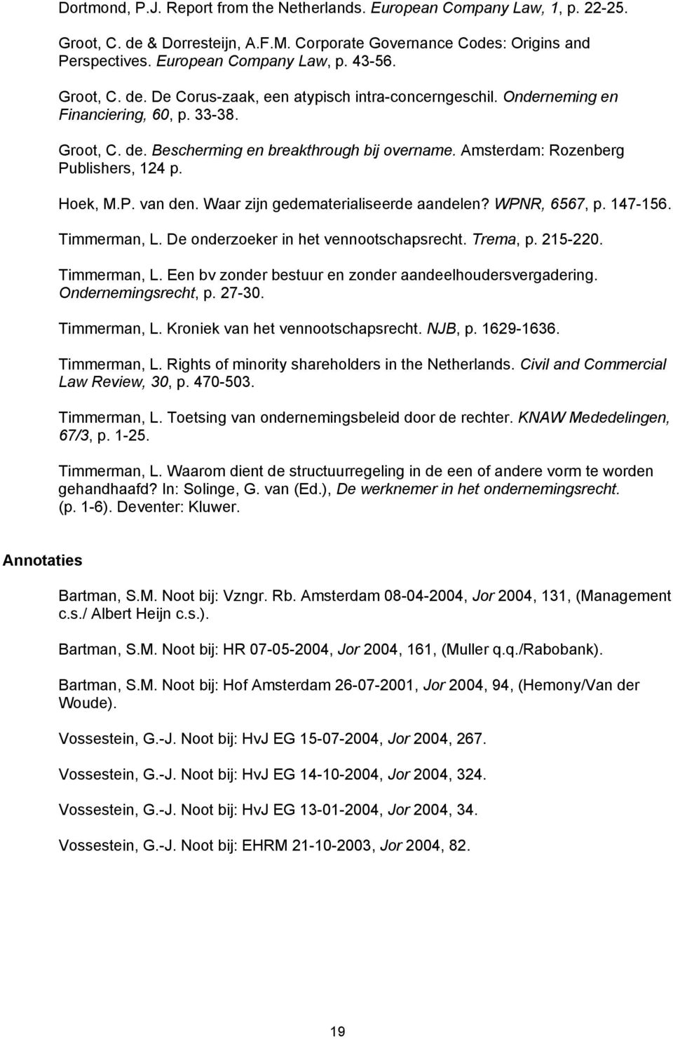 Amsterdam: Rozenberg Publishers, 124 p. Hoek, M.P. van den. Waar zijn gedematerialiseerde aandelen? WPNR, 6567, p. 147-156. Timmerman, L. De onderzoeker in het vennootschapsrecht. Trema, p. 215-220.