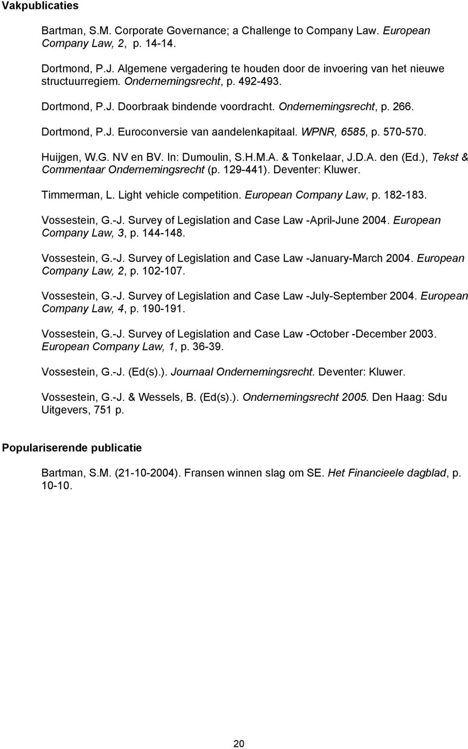 WPNR, 6585, p. 570-570. Huijgen, W.G. NV en BV. In: Dumoulin, S.H.M.A. & Tonkelaar, J.D.A. den (Ed.), Tekst & Commentaar Ondernemingsrecht (p. 129-441). Deventer: Kluwer. Timmerman, L.