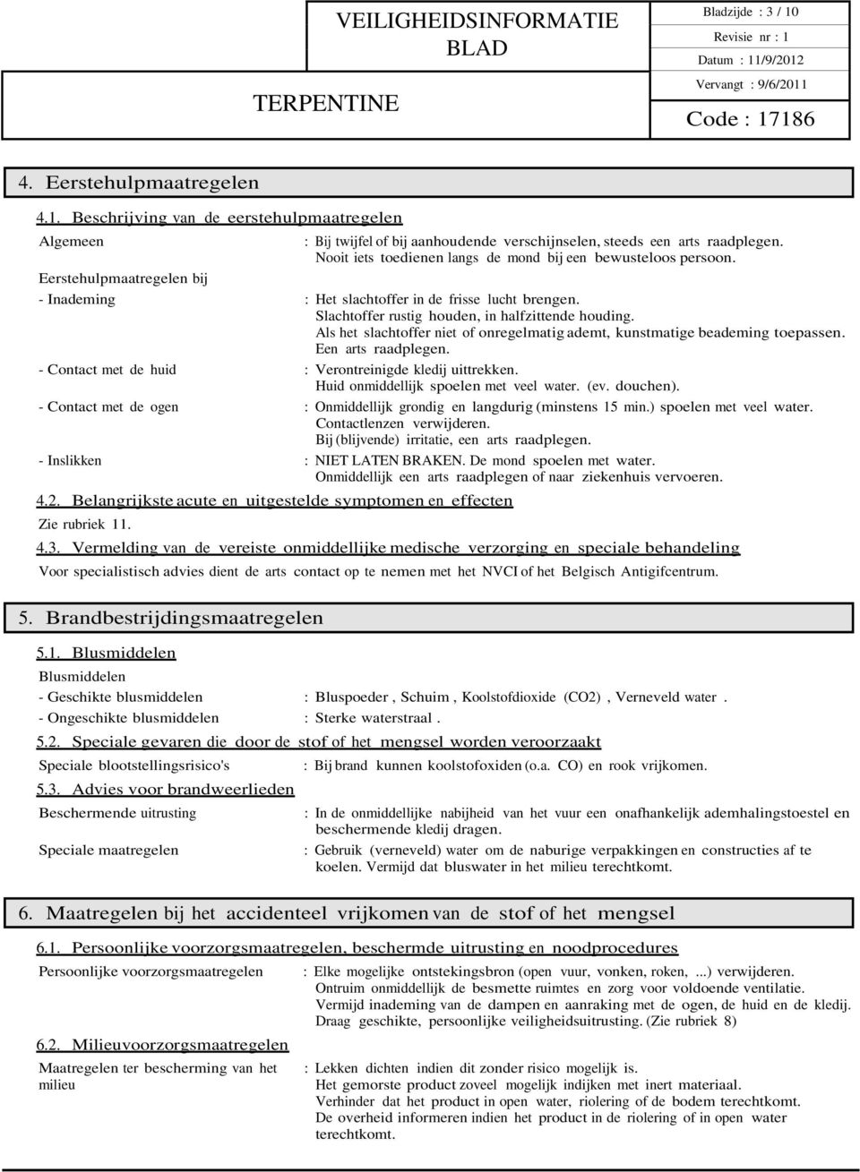 Als het slachtoffer niet of onregelmatig ademt, kunstmatige beademing toepassen. Een arts raadplegen. - Contact met de huid : Verontreinigde kledij uittrekken.