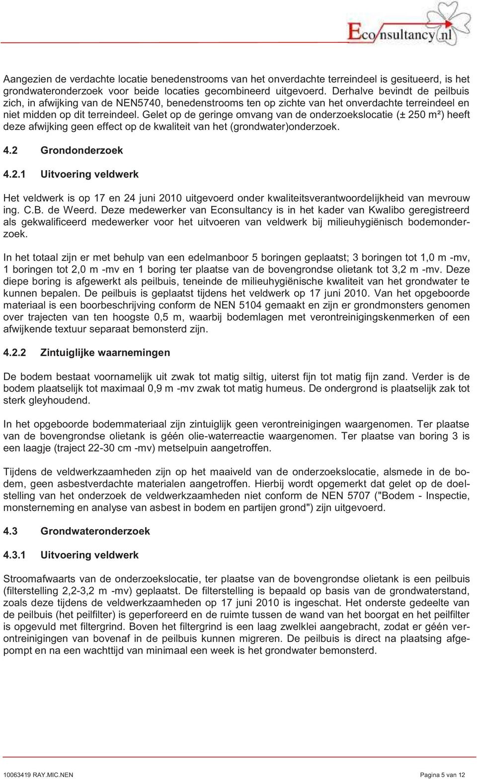 Gelet op de geringe omvang van de onderzoekslocatie (± 250 m²) heeft deze afwijking geen effect op de kwaliteit van het (grondwater)onderzoek. 4.2 Grondonderzoek 4.2.1 Uitvoering veldwerk Het veldwerk is op 17 en 24 juni 2010 uitgevoerd onder kwaliteitsverantwoordelijkheid van mevrouw ing.