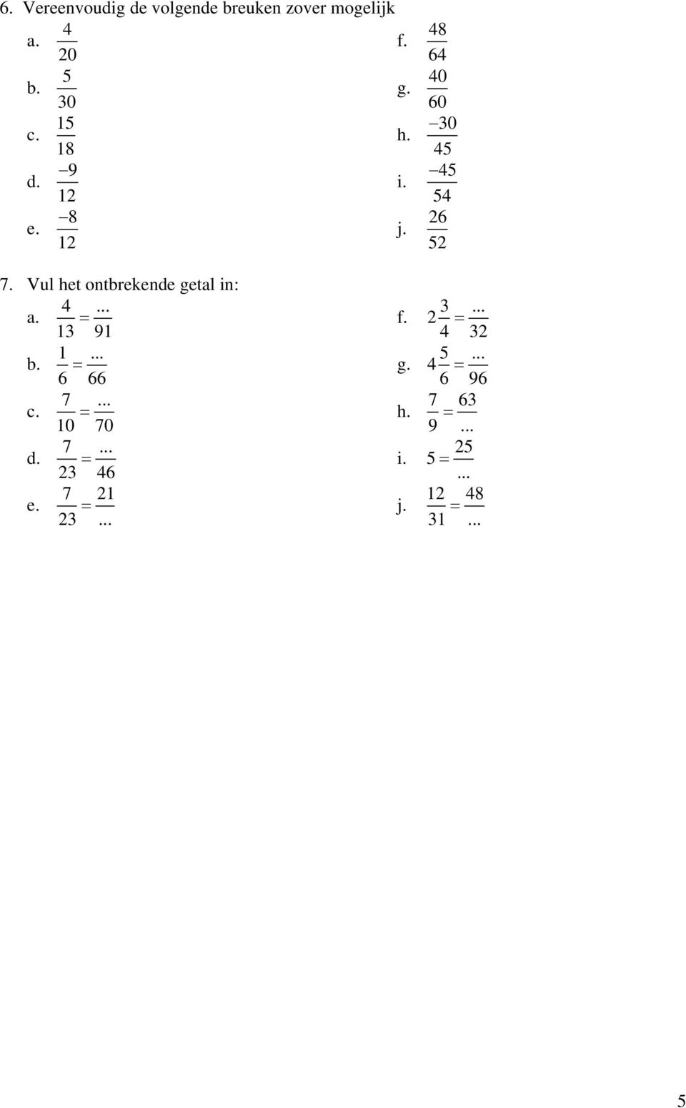 Vul het ontbrekende getal in:... = 9... = 6 66 7.