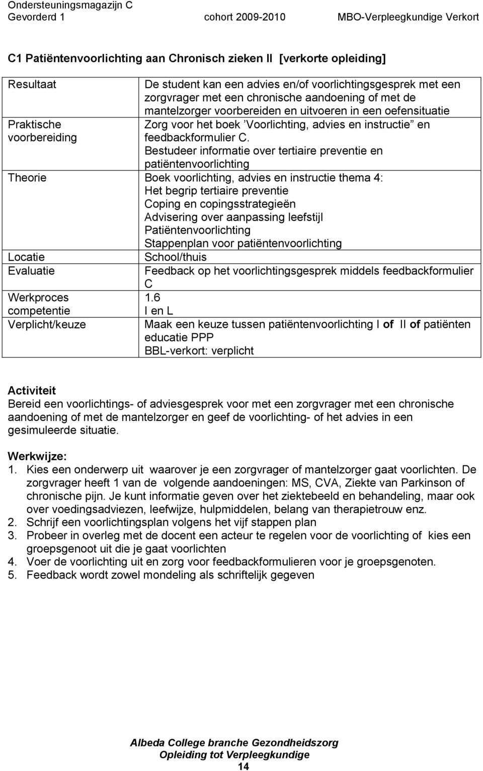 Bestudeer informatie over tertiaire preventie en patiëntenvoorlichting Theorie Boek voorlichting, advies en instructie thema 4: Het begrip tertiaire preventie Coping en copingsstrategieën Advisering