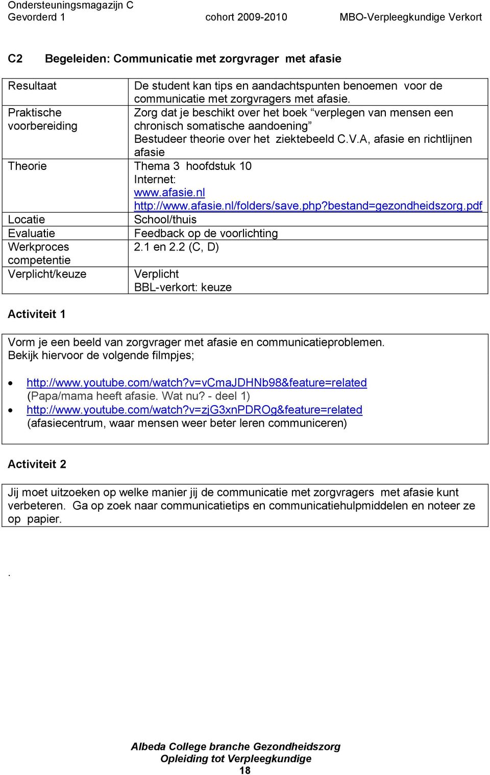 A, afasie en richtlijnen afasie Theorie Thema 3 hoofdstuk 10 Internet: www.afasie.nl Locatie Evaluatie Werkproces competentie Verplicht/keuze Activiteit 1 http://www.afasie.nl/folders/save.php?