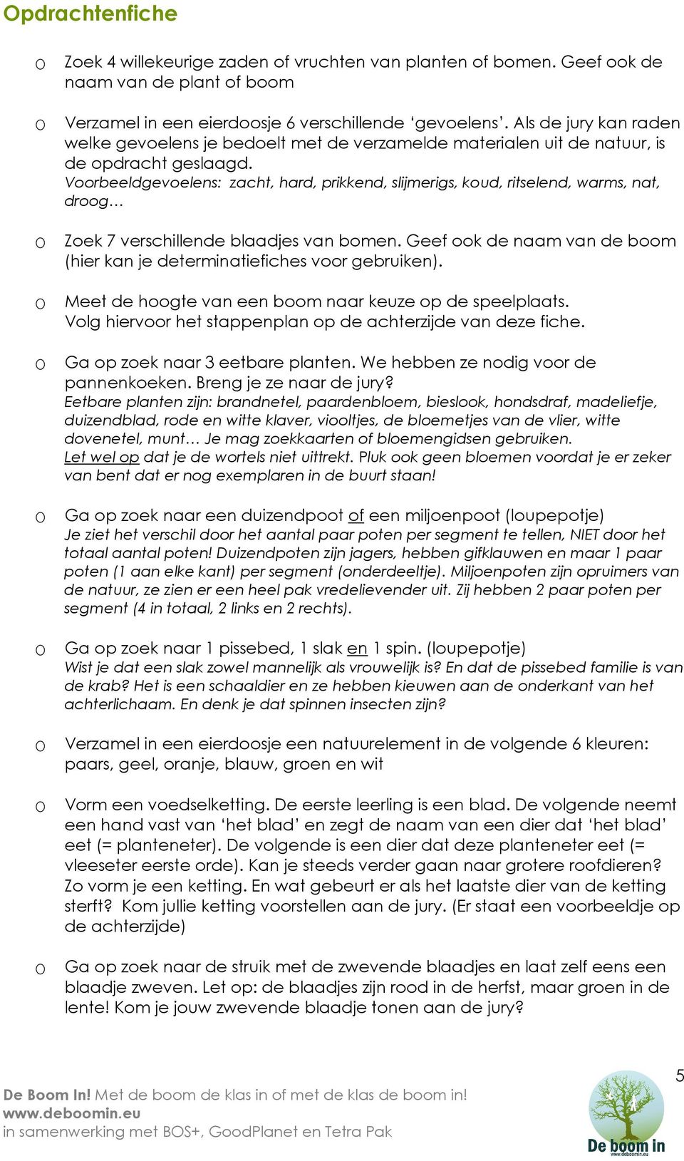 Voorbeeldgevoelens: zacht, hard, prikkend, slijmerigs, koud, ritselend, warms, nat, droog O Zoek 7 verschillende blaadjes van bomen.