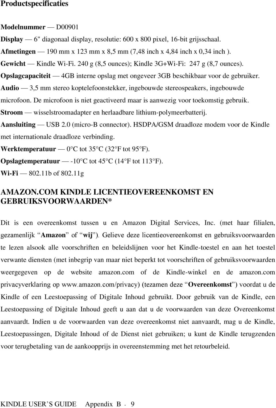 Audio 3,5 mm stereo koptelefoonstekker, ingebouwde stereospeakers, ingebouwde microfoon. De microfoon is niet geactiveerd maar is aanwezig voor toekomstig gebruik.