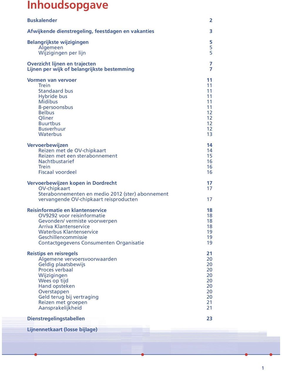 Reizen met de OV-chipkaart 14 Reizen met een sterabonnement 15 Nachtbustarief 16 Trein 16 Fiscaal voordeel 16 Vervoerbewijzen kopen in Dordrecht 17 OV-chipkaart 17 Sterabonnementen en medio 2012