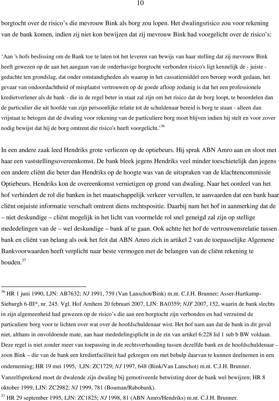 leveren van bewijs van haar stelling dat zij mevrouw Bink heeft gewezen op de aan het aangaan van de onderhavige borgtocht verbonden risico's ligt kennelijk de - juiste - gedachte ten grondslag, dat