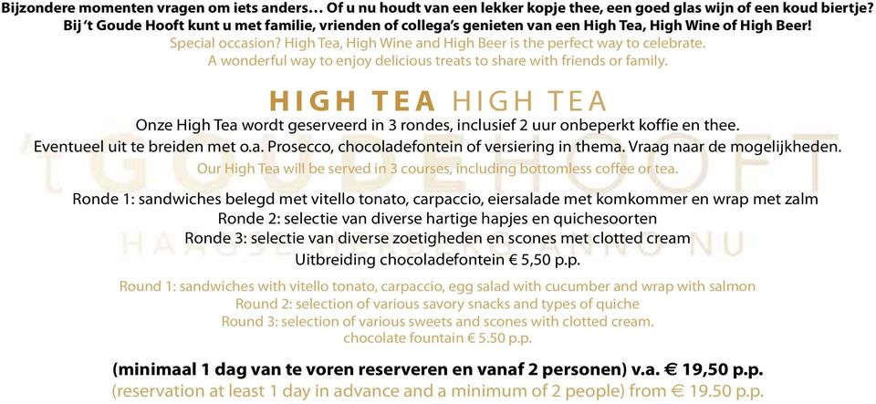 A wonderful way to enjoy delicious treats to share with friends or family. HIGH TEA HIGH TEA Onze High Tea wordt geserveerd in 3 rondes, inclusief 2 uur onbeperkt koffie en thee.