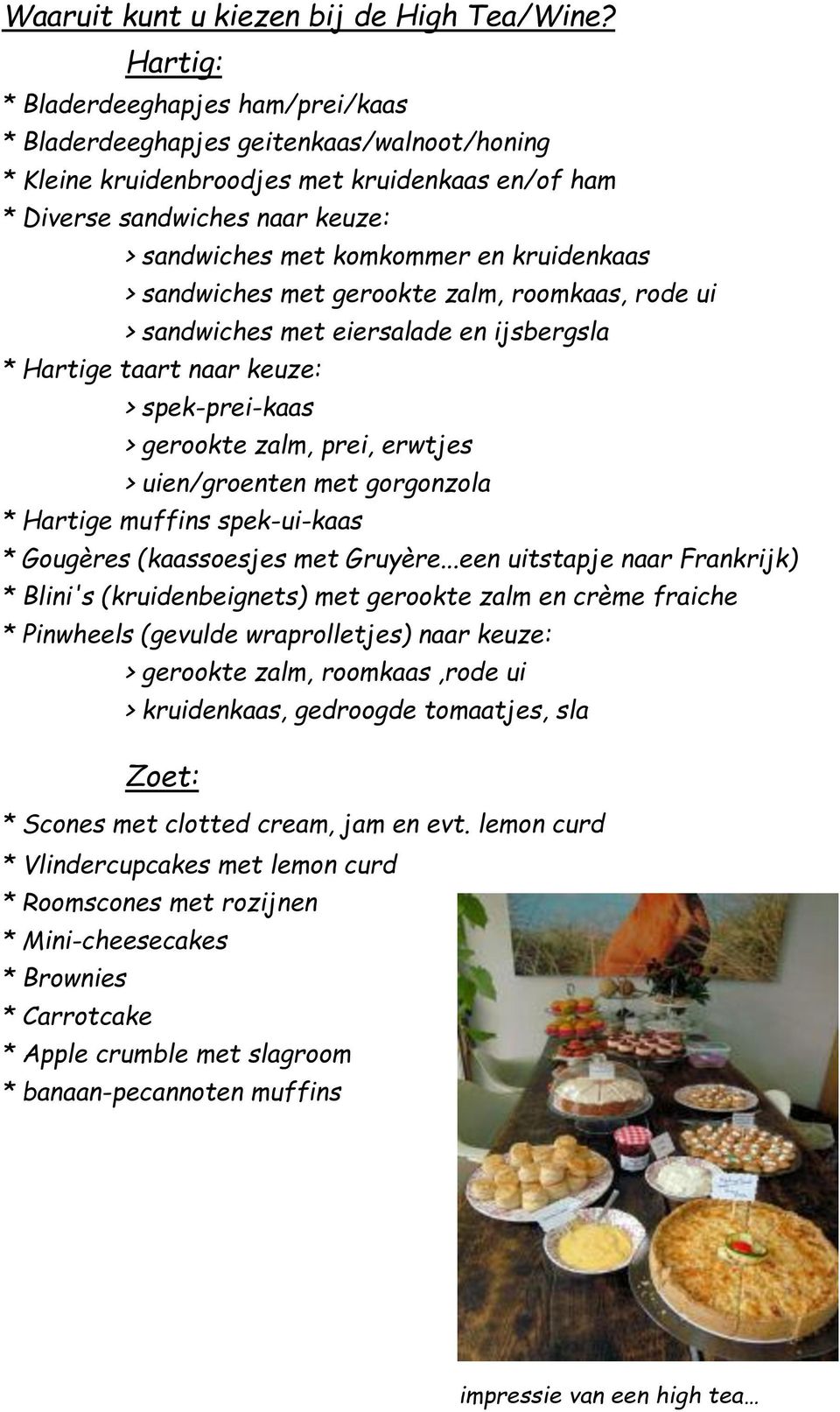 kruidenkaas > sandwiches met gerookte zalm, roomkaas, rode ui > sandwiches met eiersalade en ijsbergsla * Hartige taart naar keuze: > spek-prei-kaas > gerookte zalm, prei, erwtjes > uien/groenten met