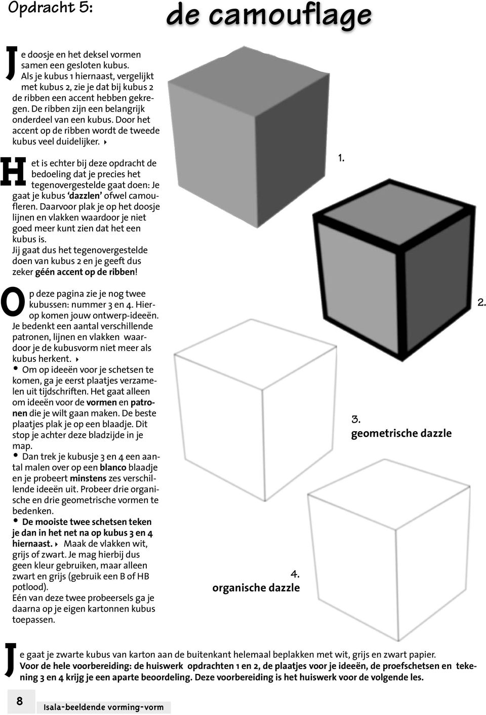 H et is echter bij deze opdracht de bedoeling dat je precies het tegenovergestelde gaat doen: Je gaat je kubus dazzlen ofwel camoufleren.