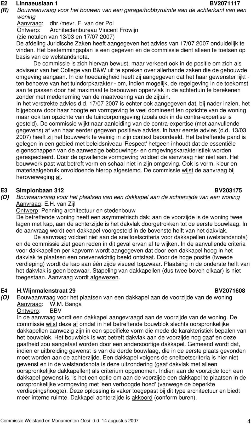 Het bestemmingsplan is een gegeven en de commissie dient alleen te toetsen op basis van de welstandsnota.