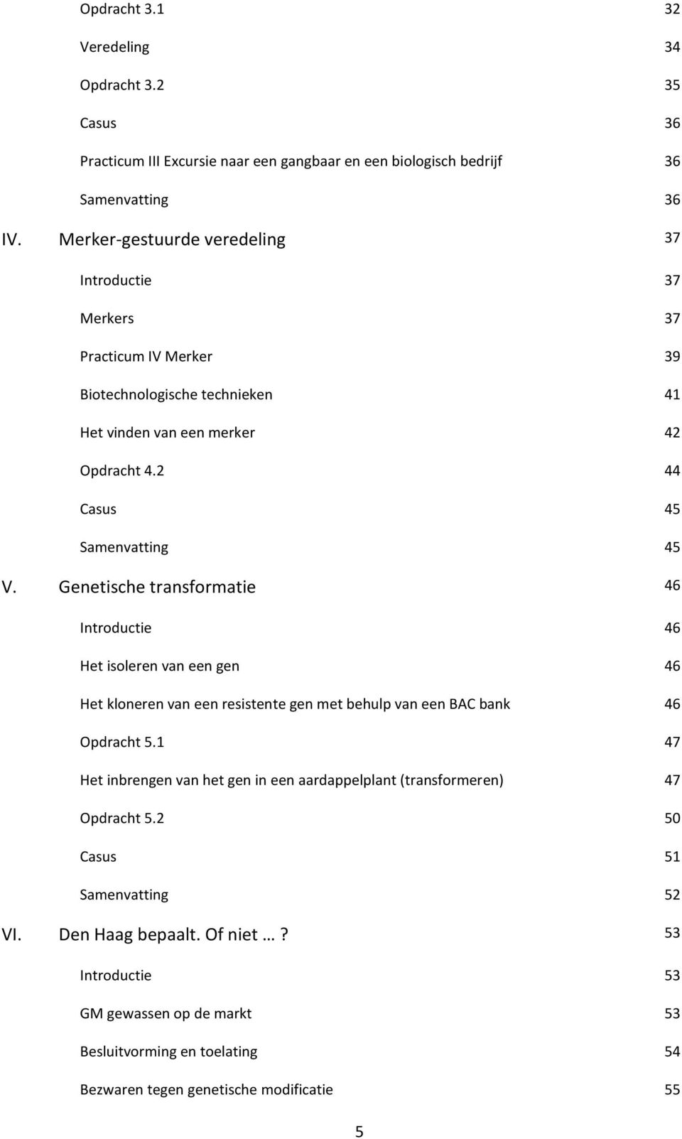 Genetische transformatie 46 Introductie 46 Het isoleren van een gen 46 Het kloneren van een resistente gen met behulp van een BAC bank 46 Opdracht 5.