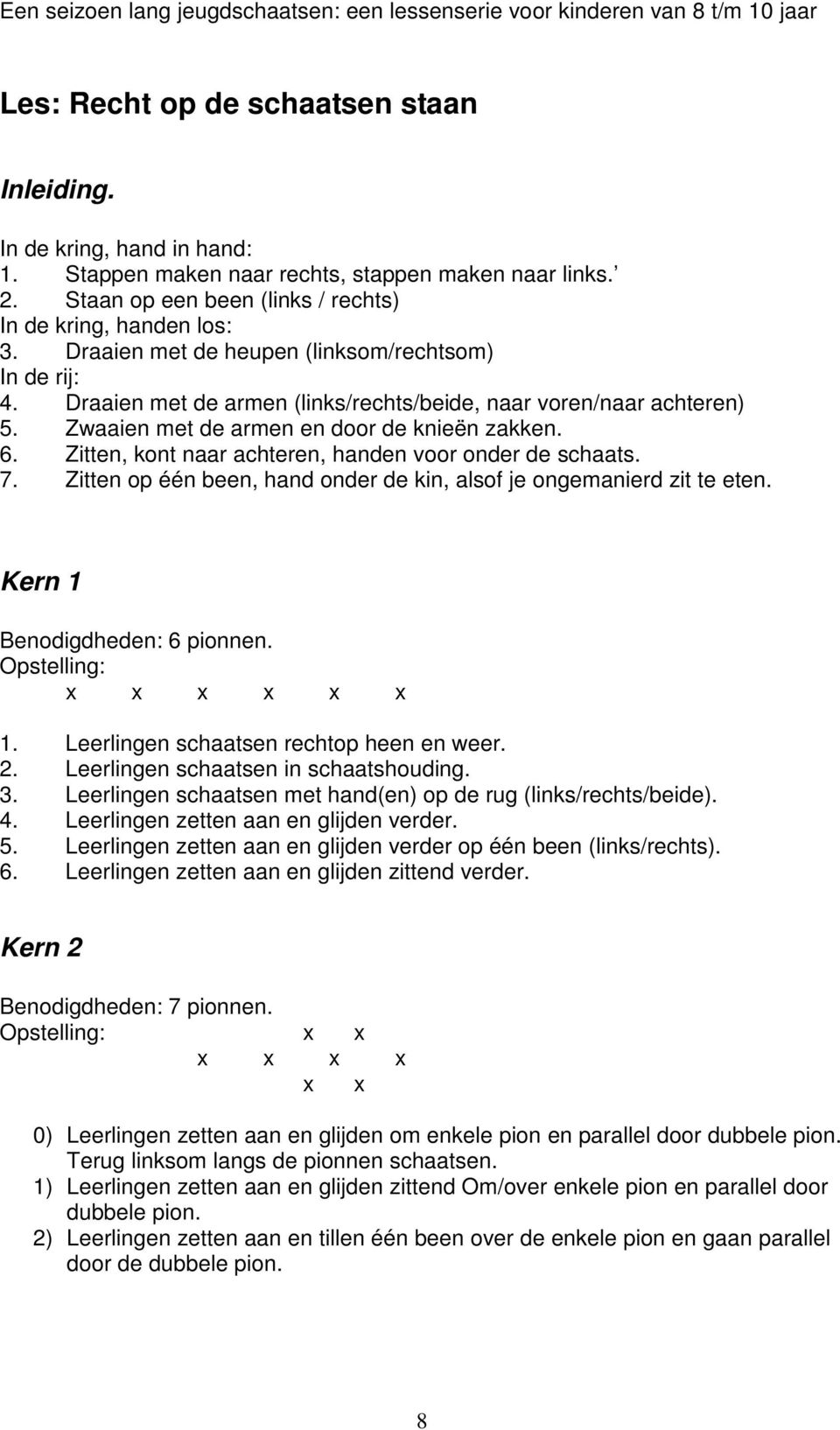 Zitten, kont naar achteren, handen voor onder de schaats. 7. Zitten op één been, hand onder de kin, alsof je ongemanierd zit te eten. Kern 1 Benodigdheden: 6 pionnen. Opstelling: x x x x x x 1.