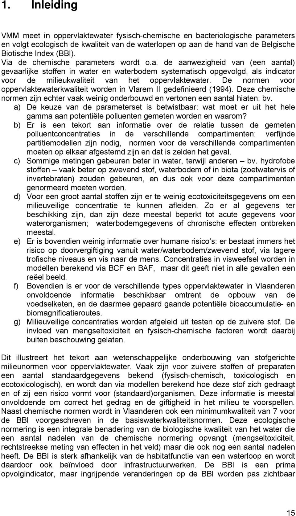 De normen voor oppervlaktewaterkwaliteit worden in Vlarem II gedefinieerd (994). Deze chemische normen zijn echter vaak weinig onderbouwd en vertonen een aantal hiaten: bv.