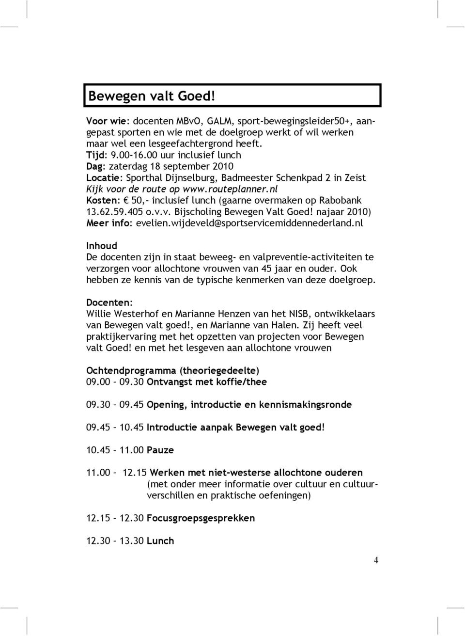 nl Kosten: 50,- inclusief lunch (gaarne overmaken op Rabobank 13.62.59.405 o.v.v. Bijscholing Bewegen Valt Goed! najaar 2010) Meer info: evelien.wijdeveld@sportservicemiddennederland.