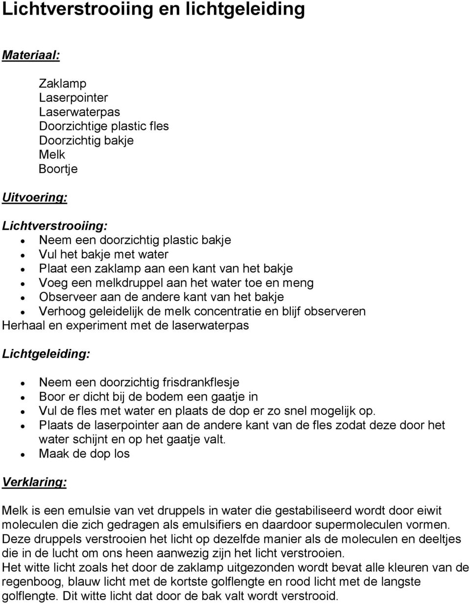 concentratie en blijf observeren Herhaal en experiment met de laserwaterpas Lichtgeleiding: Neem een doorzichtig frisdrankflesje Boor er dicht bij de bodem een gaatje in Vul de fles met water en