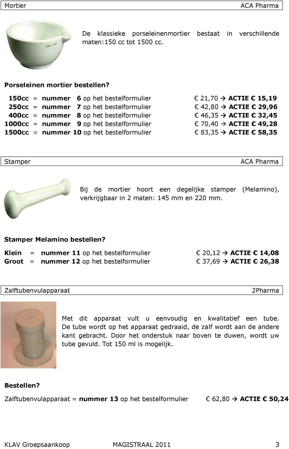 bestelformulier 70,40 ACTIE 49,28 1500cc = nummer 10 op het bestelformulier 83,35 ACTIE 58,35 Stamper Bij de mortier hoort een degelijke stamper (Melamino), verkrijgbaar in 2 maten: 145 mm en 220 mm.