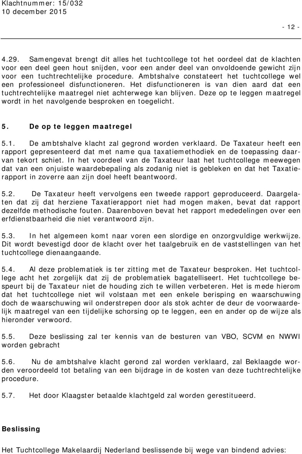 Ambtshalve constateert het tuchtcollege wel een professioneel disfunctioneren. Het disfunctioneren is van dien aard dat een tuchtrechtelijke maatregel niet achterwege kan blijven.